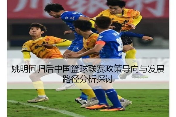 yao-ming-hui-gui-hou-zhong-guo-lan-qiu-lian-sai-zheng-ce-dao-xiang-yu-fa-zhan-lu-jing-fen-xi-tan-tao-2-661.jpg