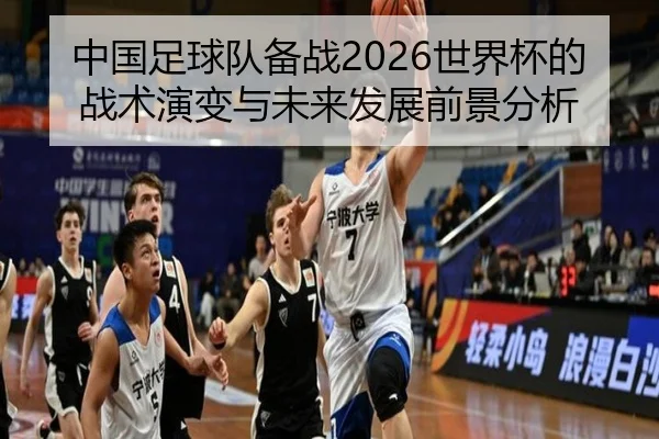 中国足球队备战2026世界杯的战术演变与未来发展前景分析