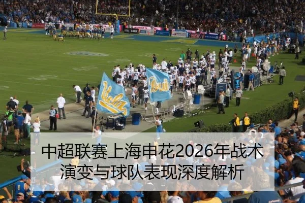 中超联赛上海申花2026年战术演变与球队表现深度解析