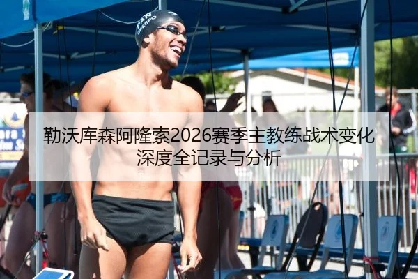 勒沃库森阿隆索2026赛季主教练战术变化深度全记录与分析