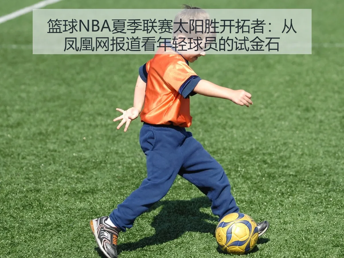 篮球NBA夏季联赛太阳胜开拓者：年轻球员的试金石