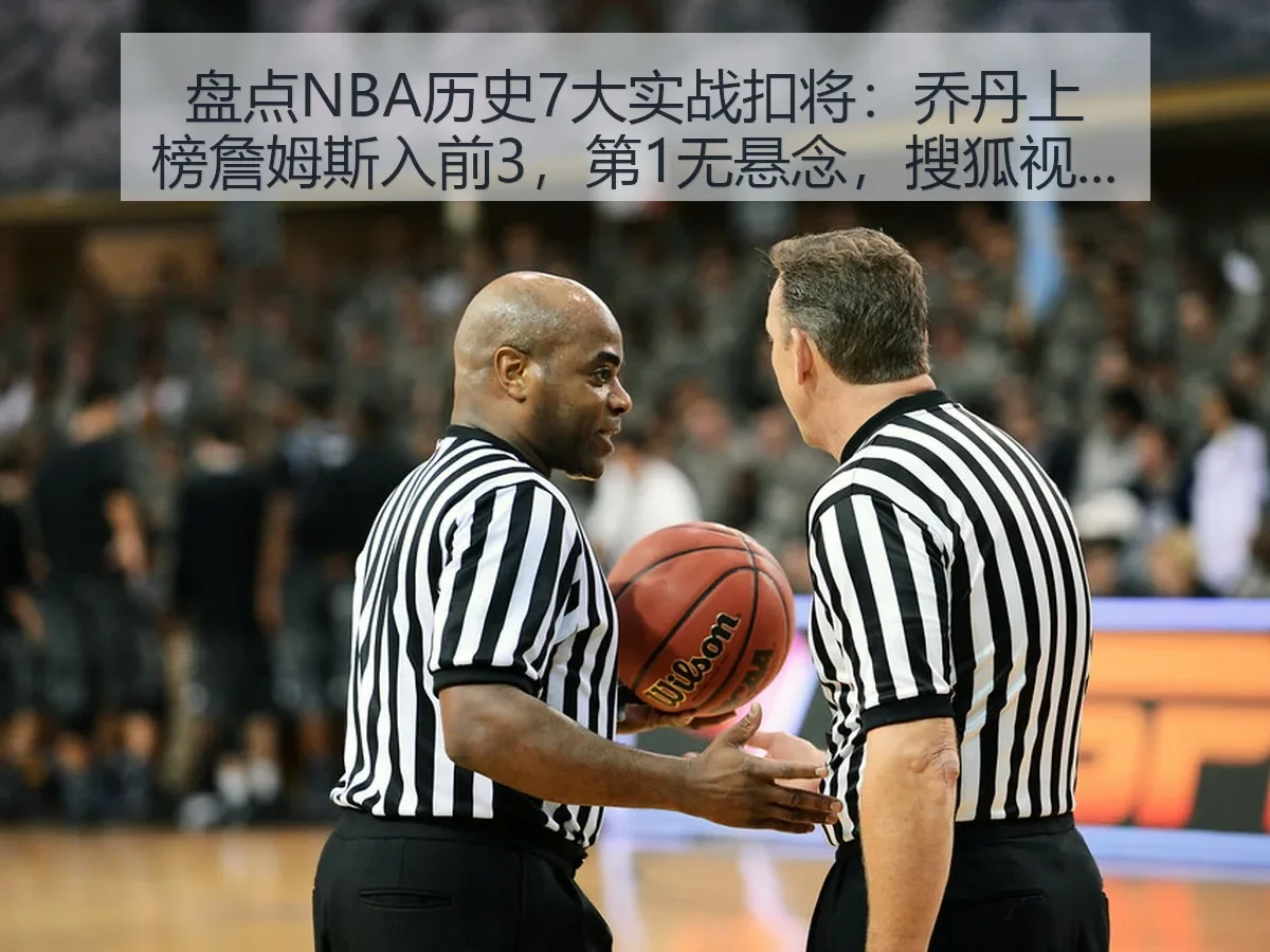 盘点NBA历史7大实战扣将：乔丹上榜詹姆斯入前3，第1无悬念，搜狐视角